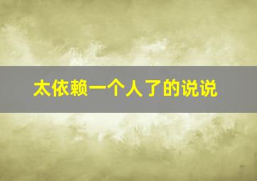 太依赖一个人了的说说