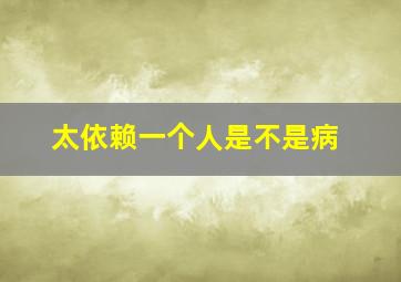 太依赖一个人是不是病