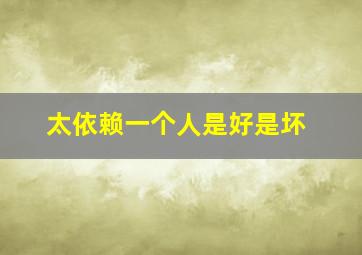 太依赖一个人是好是坏