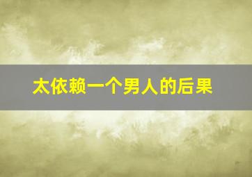 太依赖一个男人的后果