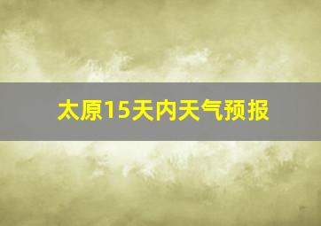 太原15天内天气预报