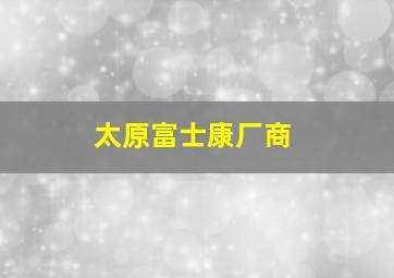 太原富士康厂商