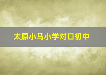 太原小马小学对口初中