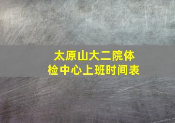 太原山大二院体检中心上班时间表