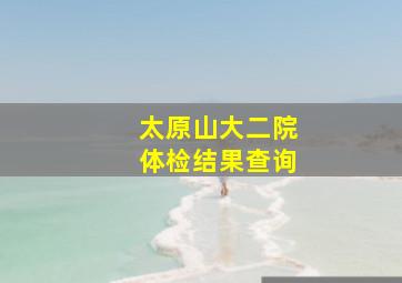 太原山大二院体检结果查询