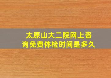 太原山大二院网上咨询免费体检时间是多久