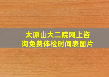 太原山大二院网上咨询免费体检时间表图片