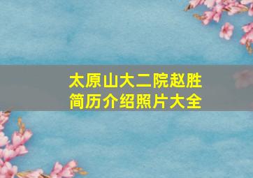 太原山大二院赵胜简历介绍照片大全