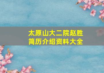 太原山大二院赵胜简历介绍资料大全