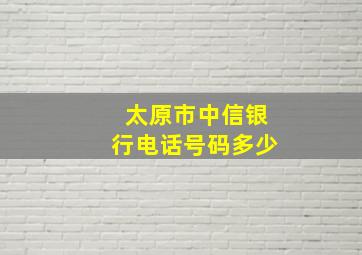 太原市中信银行电话号码多少