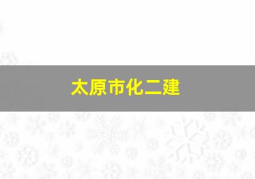 太原市化二建