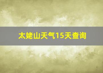 太姥山天气15天查询