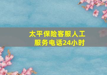 太平保险客服人工服务电话24小时