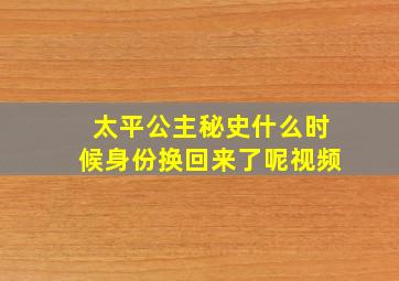 太平公主秘史什么时候身份换回来了呢视频