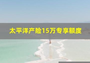 太平洋产险15万专享额度