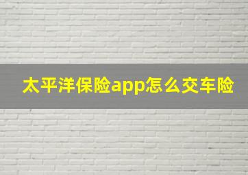 太平洋保险app怎么交车险