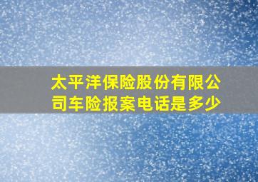 太平洋保险股份有限公司车险报案电话是多少