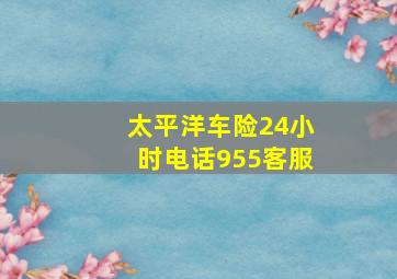 太平洋车险24小时电话955客服