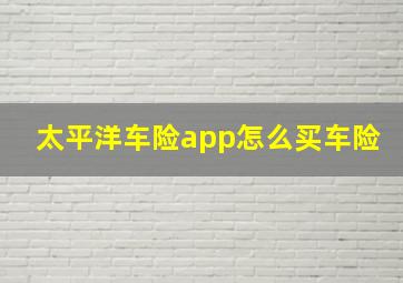 太平洋车险app怎么买车险