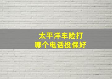 太平洋车险打哪个电话投保好