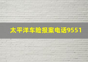 太平洋车险报案电话9551