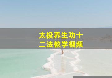 太极养生功十二法教学视频