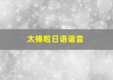 太棒啦日语谐音