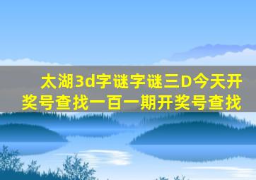 太湖3d字谜字谜三D今天开奖号查找一百一期开奖号查找