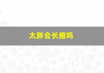 太胖会长痘吗