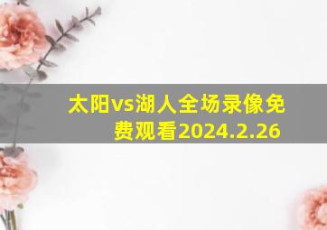 太阳vs湖人全场录像免费观看2024.2.26