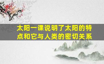 太阳一课说明了太阳的特点和它与人类的密切关系