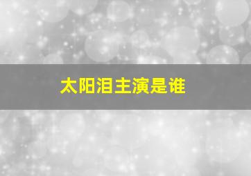 太阳泪主演是谁