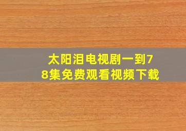 太阳泪电视剧一到78集免费观看视频下载