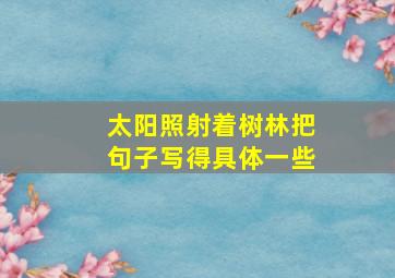 太阳照射着树林把句子写得具体一些