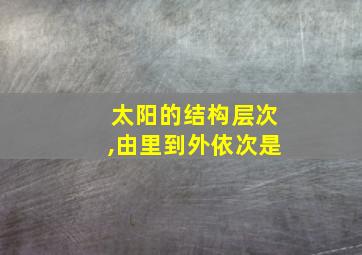 太阳的结构层次,由里到外依次是