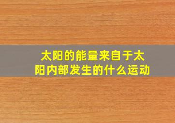 太阳的能量来自于太阳内部发生的什么运动