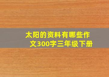 太阳的资料有哪些作文300字三年级下册