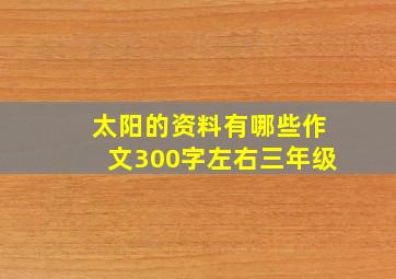 太阳的资料有哪些作文300字左右三年级