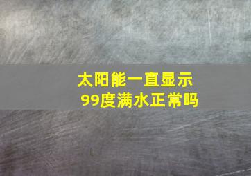 太阳能一直显示99度满水正常吗