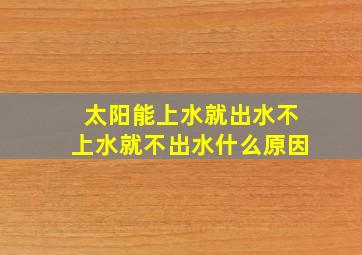 太阳能上水就出水不上水就不出水什么原因