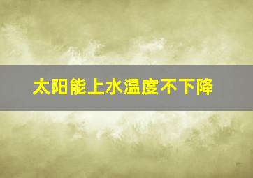 太阳能上水温度不下降