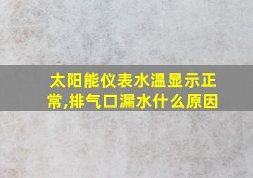 太阳能仪表水温显示正常,排气口漏水什么原因