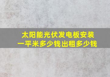 太阳能光伏发电板安装一平米多少钱出租多少钱