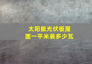 太阳能光伏板屋面一平米装多少瓦