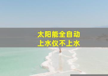 太阳能全自动上水仪不上水