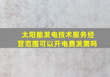 太阳能发电技术服务经营范围可以开电费发票吗