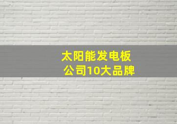 太阳能发电板公司10大品牌