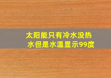 太阳能只有冷水没热水但是水温显示99度