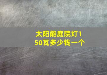 太阳能庭院灯150瓦多少钱一个