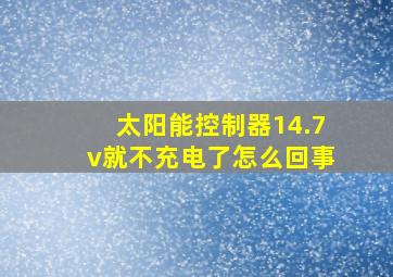 太阳能控制器14.7v就不充电了怎么回事